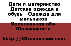 Дети и материнство Детская одежда и обувь - Одежда для мальчиков. Ярославская обл.,Фоминское с.